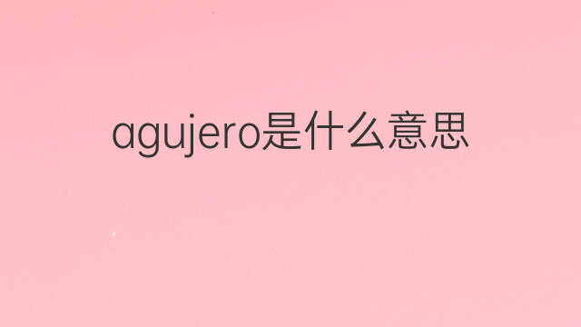 agujero是什么意思 agujero的中文翻译、读音、例句