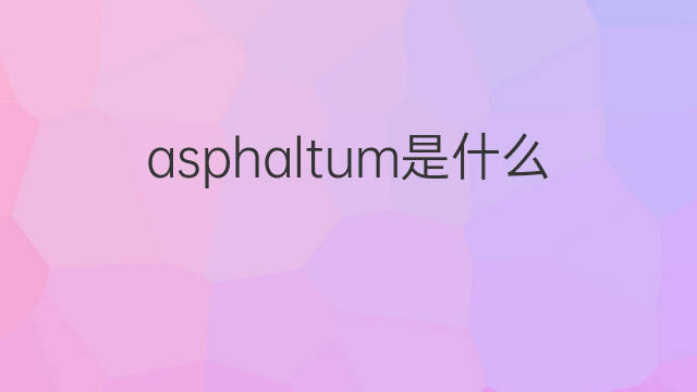 asphaltum是什么意思 asphaltum的中文翻译、读音、例句