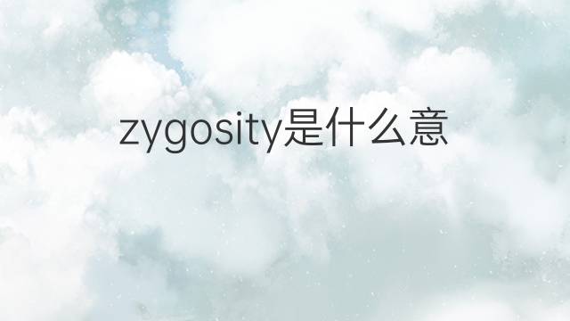 zygosity是什么意思 zygosity的中文翻译、读音、例句