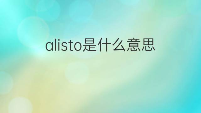 alisto是什么意思 alisto的中文翻译、读音、例句