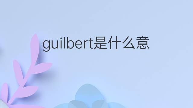 guilbert是什么意思 英文名guilbert的翻译、发音、来源