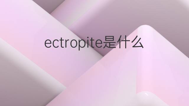ectropite是什么意思 ectropite的中文翻译、读音、例句