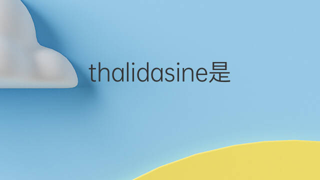 thalidasine是什么意思 thalidasine的中文翻译、读音、例句