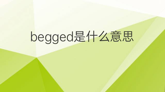 begged是什么意思 begged的中文翻译、读音、例句
