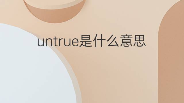 untrue是什么意思 untrue的中文翻译、读音、例句