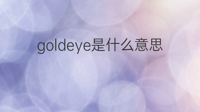 goldeye是什么意思 goldeye的中文翻译、读音、例句
