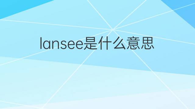 lansee是什么意思 lansee的中文翻译、读音、例句