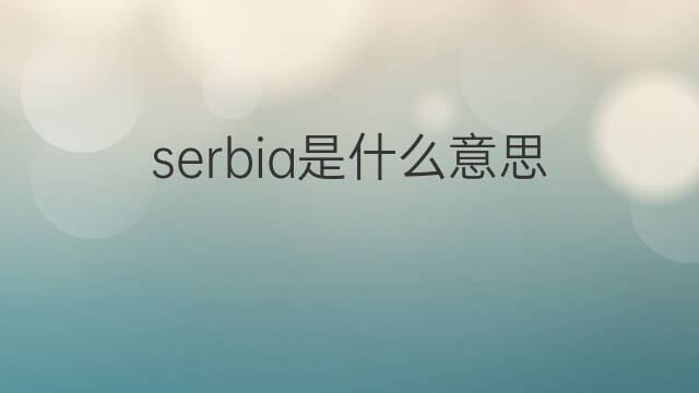 serbia是什么意思 serbia的中文翻译、读音、例句
