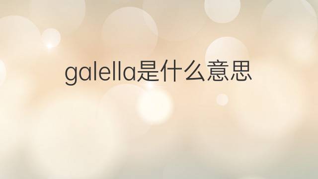 galella是什么意思 英文名galella的翻译、发音、来源