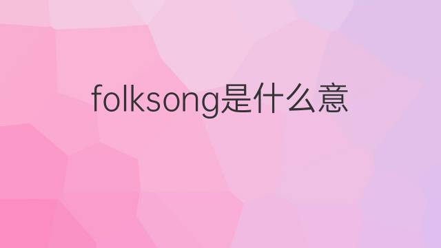 folksong是什么意思 folksong的中文翻译、读音、例句