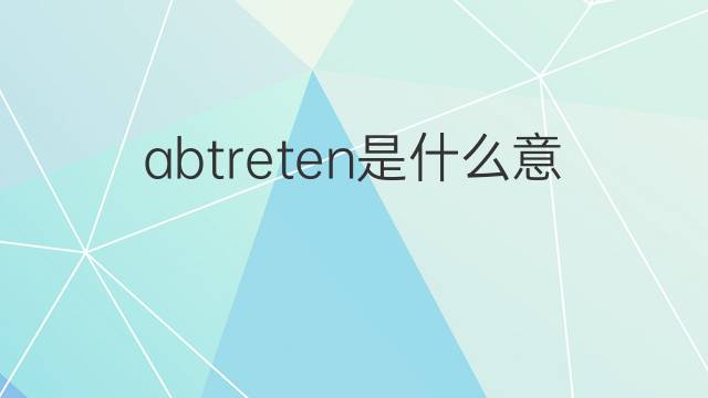 abtreten是什么意思 abtreten的中文翻译、读音、例句