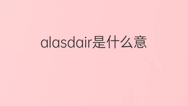 alasdair是什么意思 英文名alasdair的翻译、发音、来源