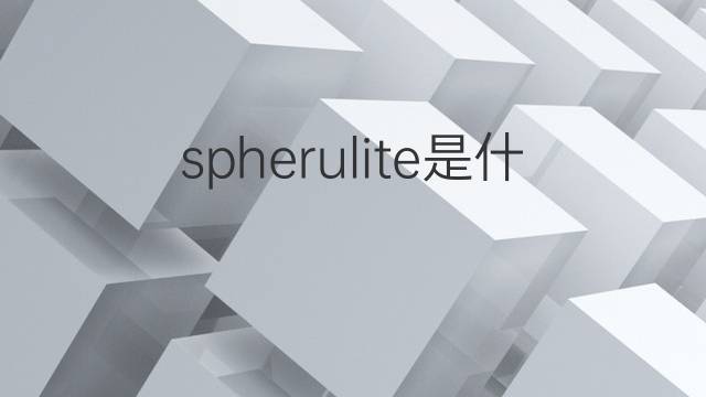 spherulite是什么意思 spherulite的中文翻译、读音、例句