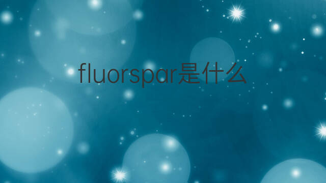 fluorspar是什么意思 fluorspar的中文翻译、读音、例句