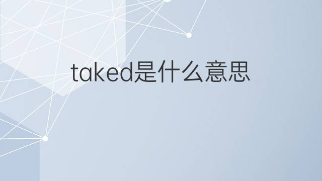 taked是什么意思 taked的中文翻译、读音、例句