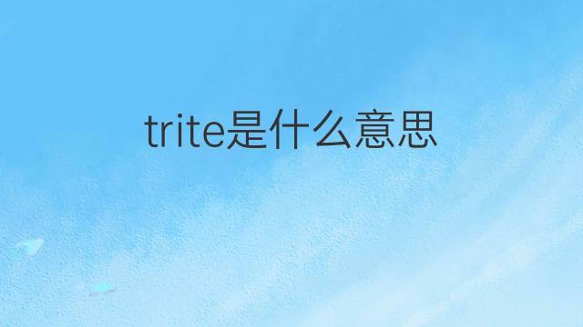 trite是什么意思 trite的中文翻译、读音、例句