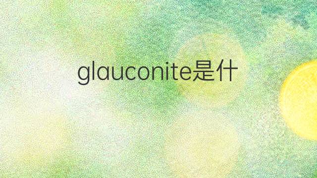 glauconite是什么意思 glauconite的中文翻译、读音、例句