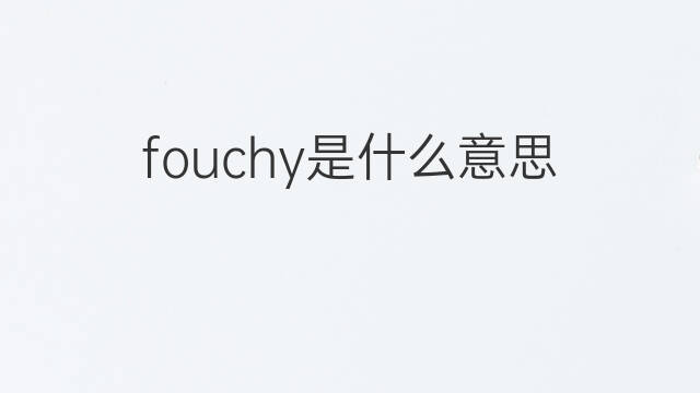 fouchy是什么意思 fouchy的中文翻译、读音、例句