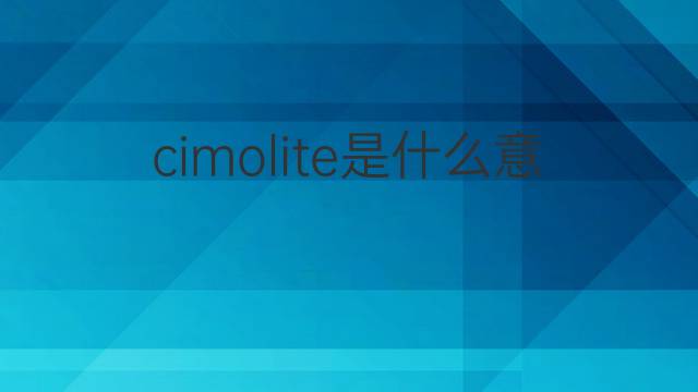 cimolite是什么意思 cimolite的翻译、读音、例句、中文解释