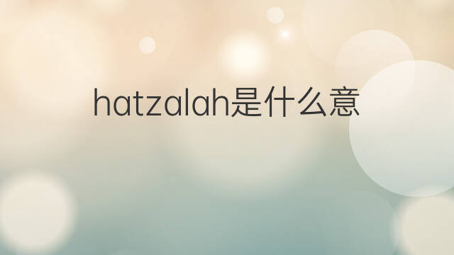 hatzalah是什么意思 hatzalah的翻译、读音、例句、中文解释