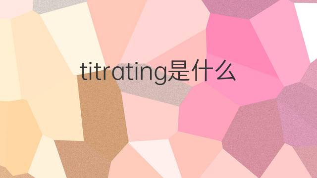 titrating是什么意思 titrating的中文翻译、读音、例句