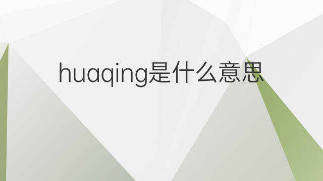 huaqing是什么意思 huaqing的中文翻译、读音、例句