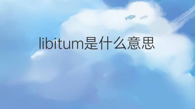 libitum是什么意思 libitum的中文翻译、读音、例句
