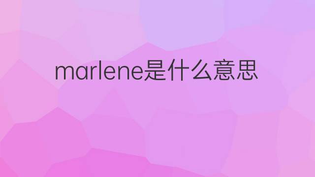 marlene是什么意思 marlene的翻译、读音、例句、中文解释