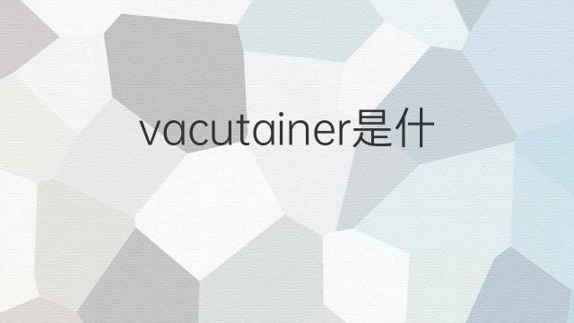 vacutainer是什么意思 vacutainer的中文翻译、读音、例句