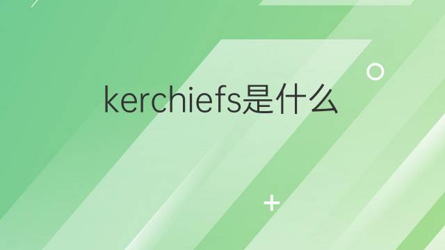 kerchiefs是什么意思 kerchiefs的中文翻译、读音、例句
