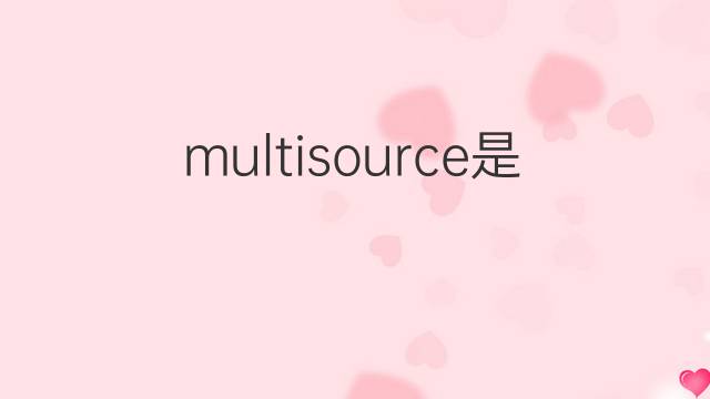 multisource是什么意思 multisource的中文翻译、读音、例句