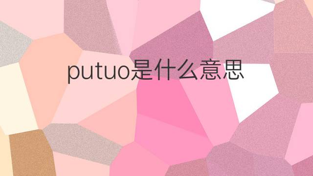 putuo是什么意思 putuo的中文翻译、读音、例句