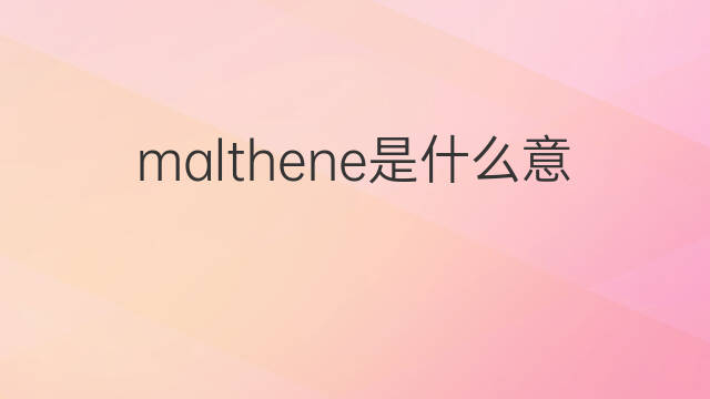 malthene是什么意思 malthene的中文翻译、读音、例句