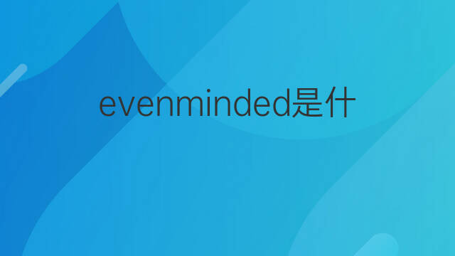 evenminded是什么意思 evenminded的中文翻译、读音、例句