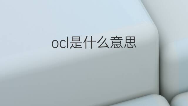 ocl是什么意思 ocl的中文翻译、读音、例句