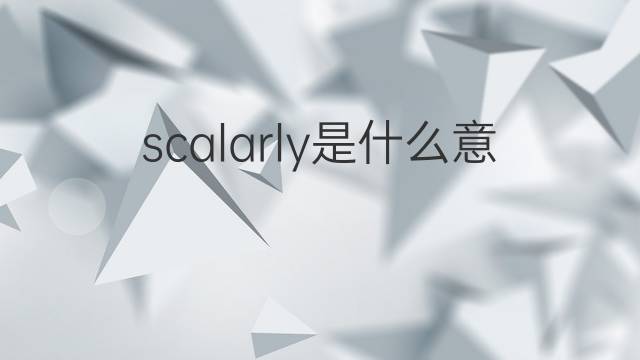 scalarly是什么意思 scalarly的翻译、读音、例句、中文解释