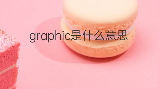 graphic是什么意思 graphic的中文翻译、读音、例句