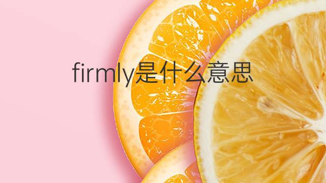 firmly是什么意思 firmly的中文翻译、读音、例句