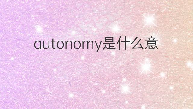 autonomy是什么意思 autonomy的中文翻译、读音、例句