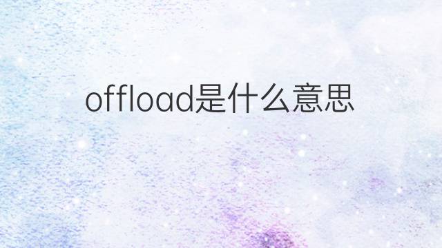 offload是什么意思 offload的中文翻译、读音、例句