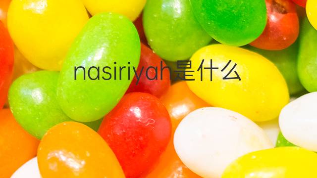 nasiriyah是什么意思 英文名nasiriyah的翻译、发音、来源