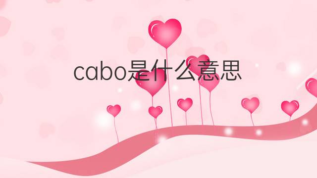 cabo是什么意思 cabo的中文翻译、读音、例句