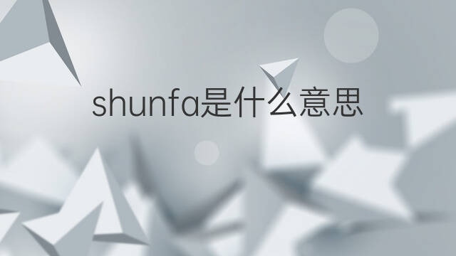 shunfa是什么意思 shunfa的中文翻译、读音、例句