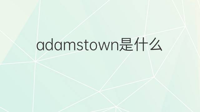 adamstown是什么意思 adamstown的翻译、读音、例句、中文解释