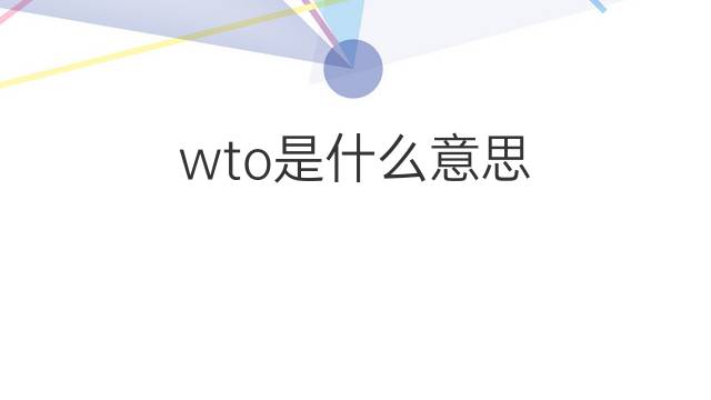 wto是什么意思 wto的中文翻译、读音、例句