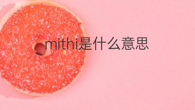 mithi是什么意思 mithi的中文翻译、读音、例句
