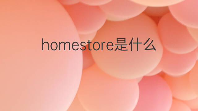 homestore是什么意思 homestore的中文翻译、读音、例句