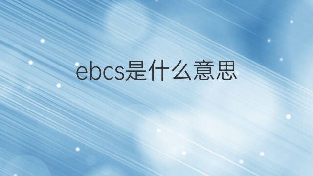 ebcs是什么意思 ebcs的中文翻译、读音、例句
