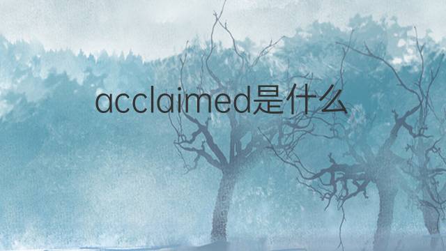 acclaimed是什么意思 acclaimed的中文翻译、读音、例句