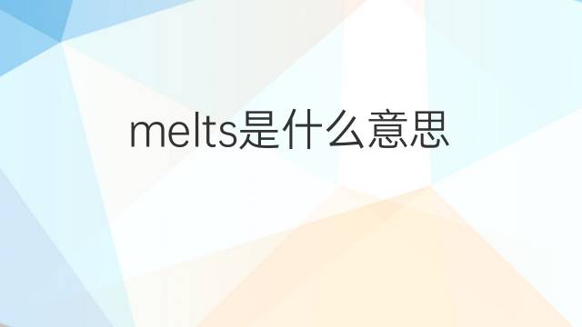melts是什么意思 melts的中文翻译、读音、例句